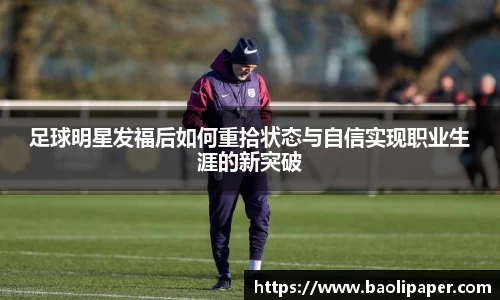足球明星发福后如何重拾状态与自信实现职业生涯的新突破