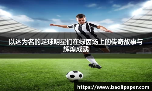 以达为名的足球明星们在绿茵场上的传奇故事与辉煌成就