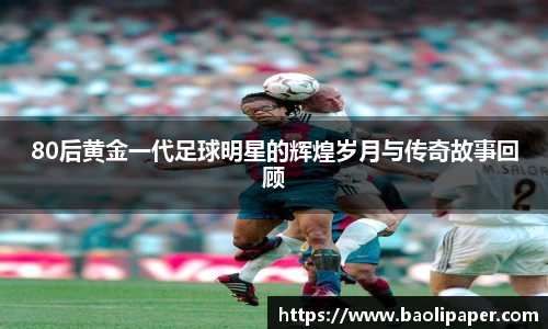 80后黄金一代足球明星的辉煌岁月与传奇故事回顾