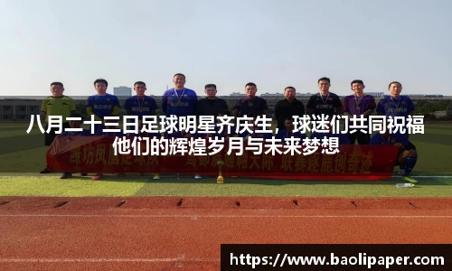 八月二十三日足球明星齐庆生，球迷们共同祝福他们的辉煌岁月与未来梦想