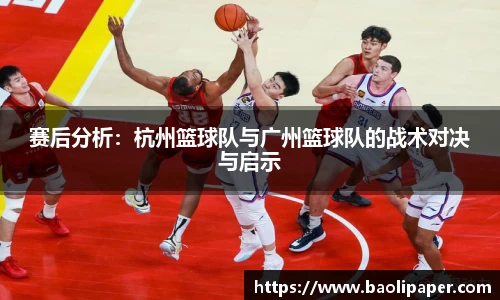 赛后分析：杭州篮球队与广州篮球队的战术对决与启示