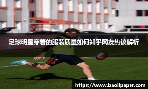 足球明星穿着的服装质量如何知乎网友热议解析