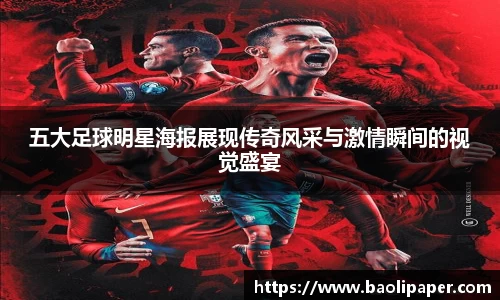 五大足球明星海报展现传奇风采与激情瞬间的视觉盛宴